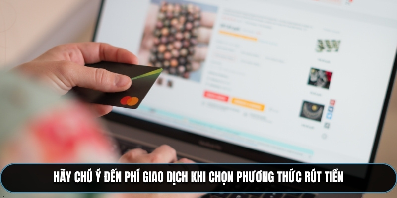 Hãy chú ý đến phí giao dịch khi chọn phương thức rút tiền