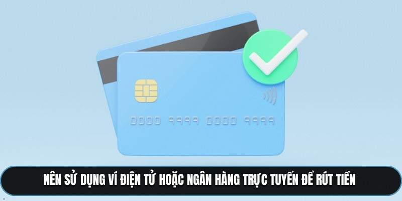 Nên sử dụng ví điện tử hoặc ngân hàng trực tuyến để rút tiền 
