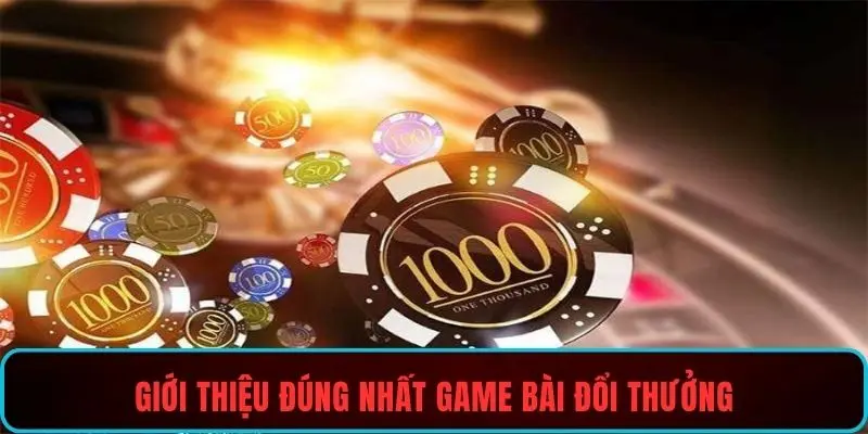 Giới thiệu đúng nhất game bài đổi thưởng