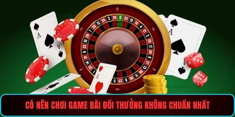 Có nên chơi game bài đổi thưởng không chuẩn nhất